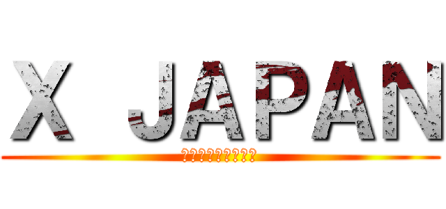 Ｘ ＪＡＰＡＮ (～破滅に向かって～)