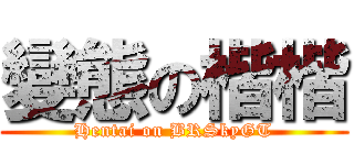 變態の楷楷 (Hentai on BRSkyGT)
