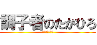 調子者のたかひろ (真面目にやれよ)