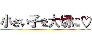 小さい子を大切に♡ ()