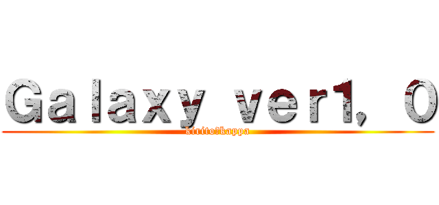 Ｇａｌａｘｙ ｖｅｒ１，０ (kirito＆kappa)
