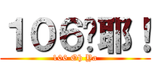 １０６喔耶！ (106 Oh Ya)