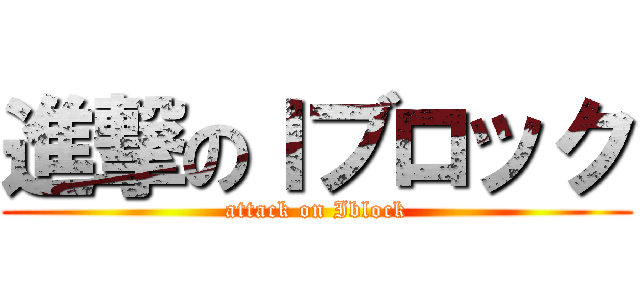進撃のＩブロック (attack on Iblock)