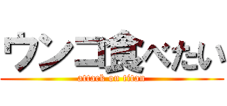 ウンコ食べたい (attack on titan)