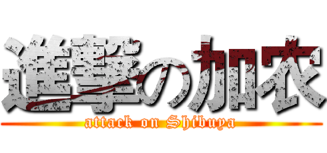 進撃の加农 (attack on Shibuya)