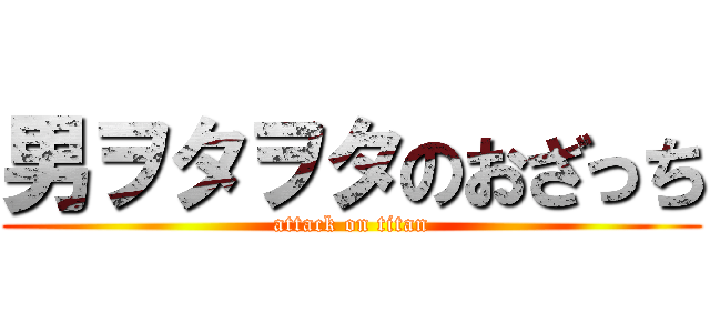 男ヲタヲタのおざっち (attack on titan)