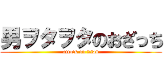 男ヲタヲタのおざっち (attack on titan)