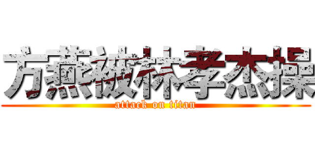 方燕被林孝杰操 (attack on titan)