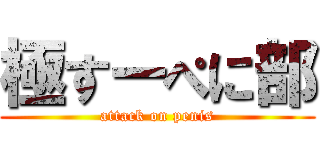 極すーぺに部 (attack on penis)