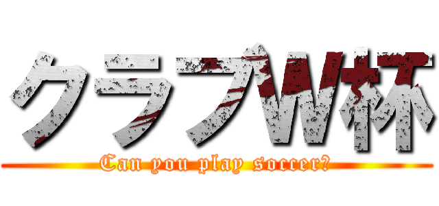 クラブＷ杯 (Can you play soccer?)