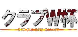 クラブＷ杯 (Can you play soccer?)