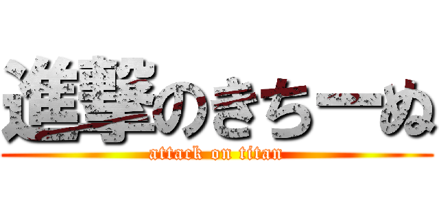 進撃のきちーぬ (attack on titan)