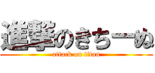 進撃のきちーぬ (attack on titan)