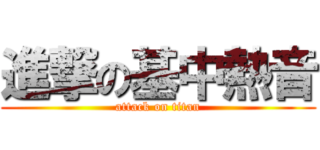 進撃の基中熱音 (attack on titan)