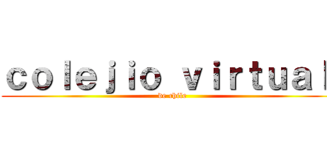 ｃｏｌｅｊｉｏ ｖｉｒｔｕａｌ  (de chile)