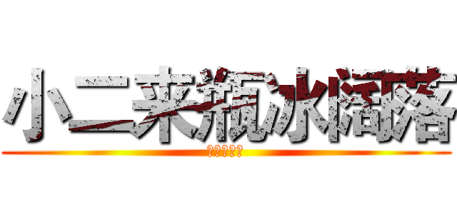小二来瓶冰阔落 (悄咪咪收人)