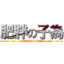 肥胖の子為 (attack on fat)