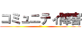 コミュニティ障害 (俺だ)