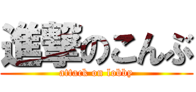 進撃のこんぶ (attack on lobby)