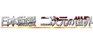 日本動漫 二次元の世界 (welcome)