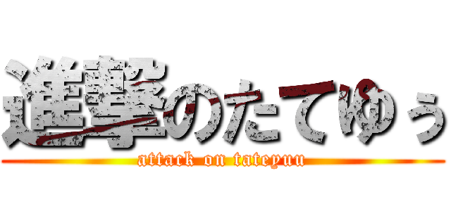 進撃のたてゆぅ (attack on tateyuu)