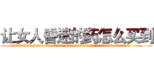 让女人昏迷的药怎么买到 (让女人昏迷的药怎么买到【电.话156x1318x7580-Q1991936399鑫宏药业】我们做的是长期生意,靠的是老客户长期支持
参考消息网2月20日报道 韩媒称，“剩女多、离婚率高的城市，房价一定会上涨。”这是中国经济学家金岩石2016年12月参加在上海举行的房地产相关论坛时说的话。
)