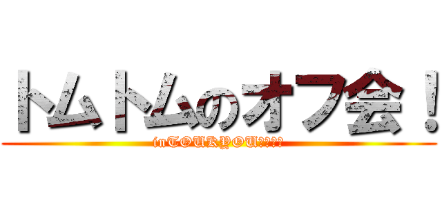 トムトムのオフ会！ (inTOUKYOU２０１３)