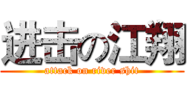 进击の江翔 (attack on river shit)