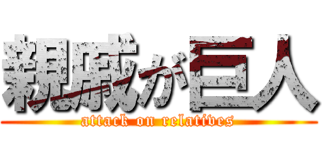 親戚が巨人 (attack on relatives)