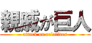 親戚が巨人 (attack on relatives)