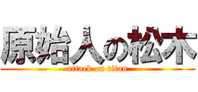 原始人の松木 (attack on titan)