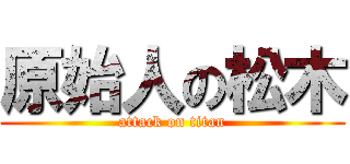 原始人の松木 (attack on titan)