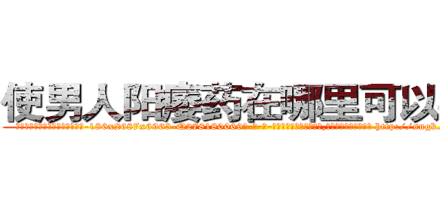 使男人阳痿药在哪里可以买到 (使男人阳痿药在哪里可以买到【电-186x2687x6963-Q278180069元-吉-药-业】我们做的是长期生意,靠的是老客户长期支持 http://sngk.net/wtjzZa
)