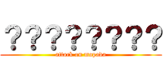 ？？？？？？？？ (attack on mopado)