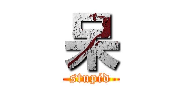呆 (stupid)