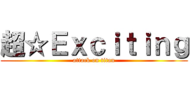超☆Ｅｘｃｉｔｉｎｇ (attack on titan)