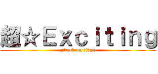 超☆Ｅｘｃｉｔｉｎｇ (attack on titan)