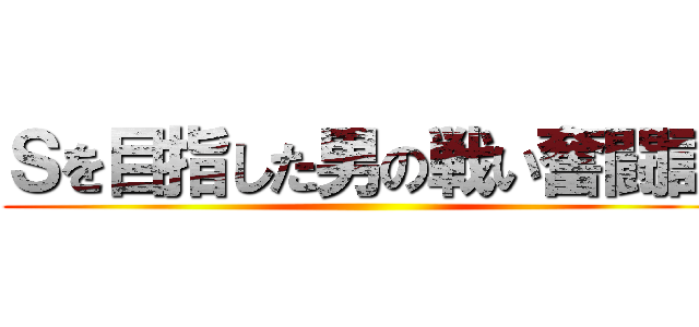 Ｓを目指した男の戦い奮闘記 ()