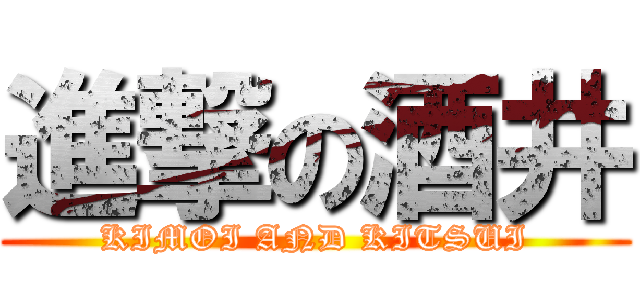 進撃の酒井 (KIMOI AND KITSUI)