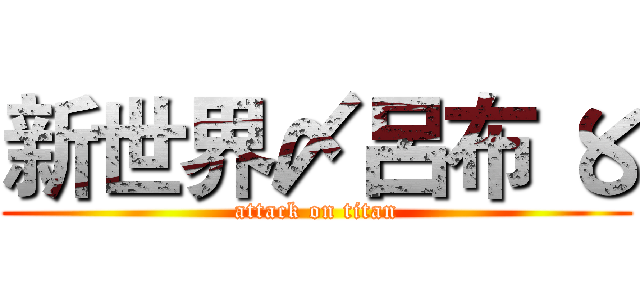 新世界〆呂布 〥 (attack on titan)