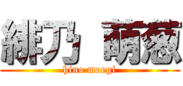 緋乃 萌葱 (hino moegi)