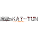 進撃のＫＡＴ－ＴＵＮ (attack on KAT-TUN)