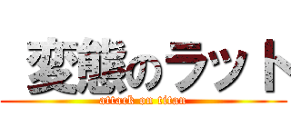  変態のラット (attack on titan)