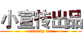 小宣传出品 (made by xxc)