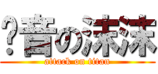 诗音の沫沫 (attack on titan)