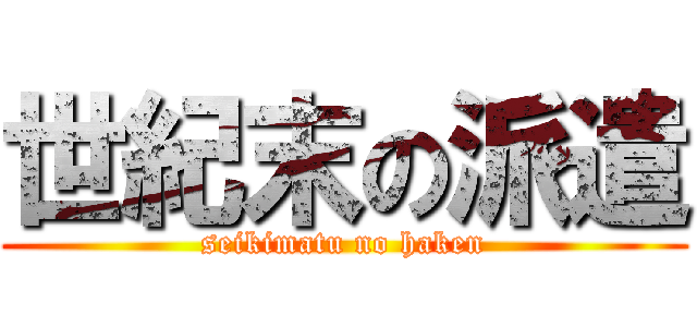 世紀末の派遣 (seikimatu no haken)