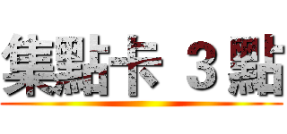 集點卡 ３ 點 ()