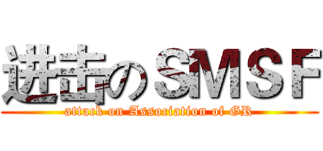 进击のＳＭＳＦ (attack on Association of GR)