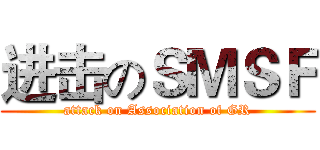 进击のＳＭＳＦ (attack on Association of GR)