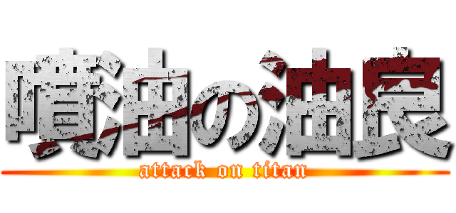 噴油の油良 (attack on titan)